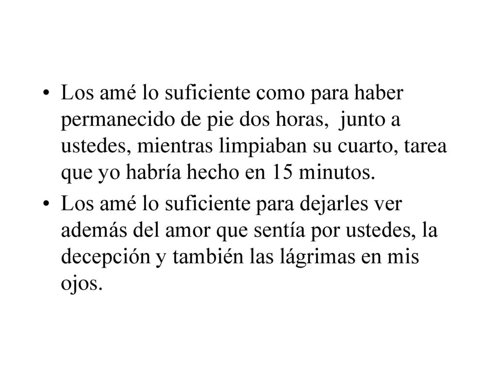 Los amé lo suficiente como para haber permanecido de pie dos horas, junto a ustedes, mientras limpiaban su cuarto, tarea que yo habría hecho en 15 minutos.