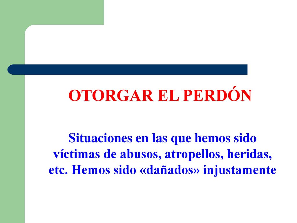 OTORGAR EL PERDÓN Situaciones en las que hemos sido víctimas de abusos, atropellos, heridas, etc.