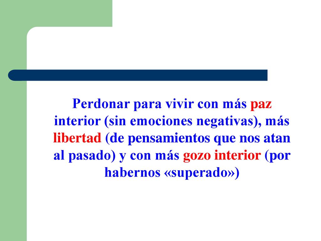 Perdonar para vivir con más paz interior (sin emociones negativas), más libertad (de pensamientos que nos atan al pasado) y con más gozo interior (por habernos «superado»)