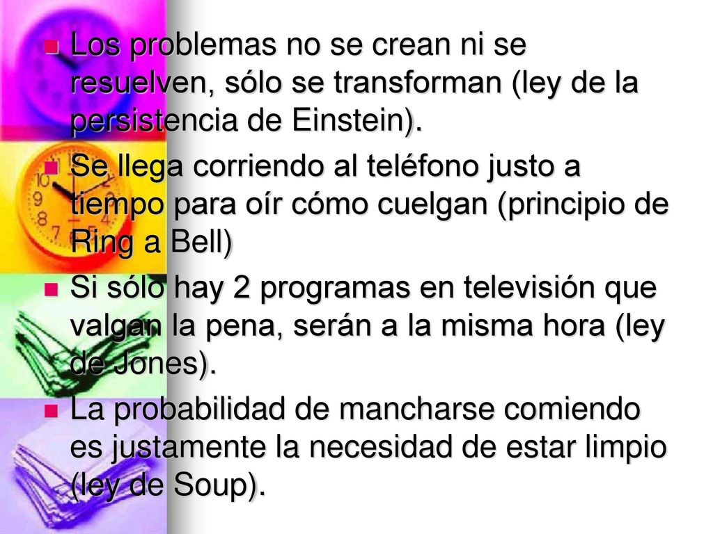 Los problemas no se crean ni se resuelven, sólo se transforman (ley de la persistencia de Einstein).