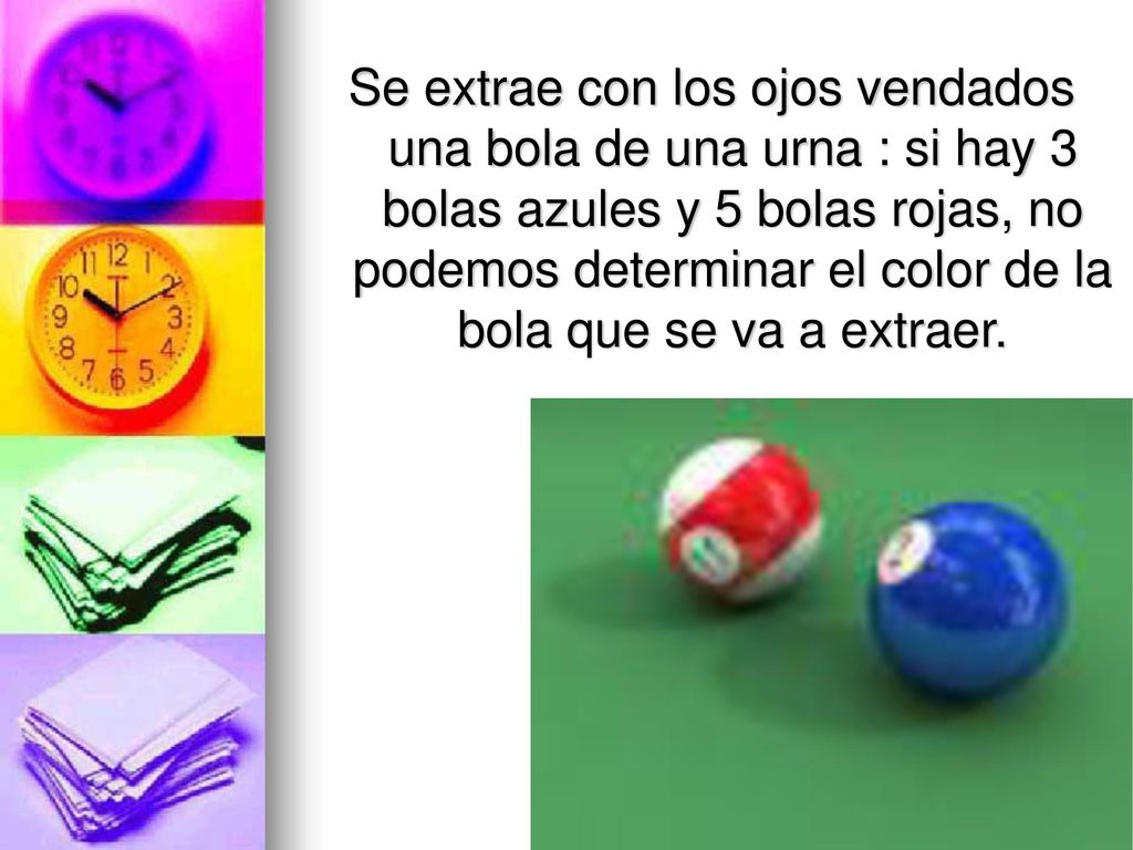 Se extrae con los ojos vendados una bola de una urna : si hay 3 bolas azules y 5 bolas rojas, no podemos determinar el color de la bola que se va a extraer.