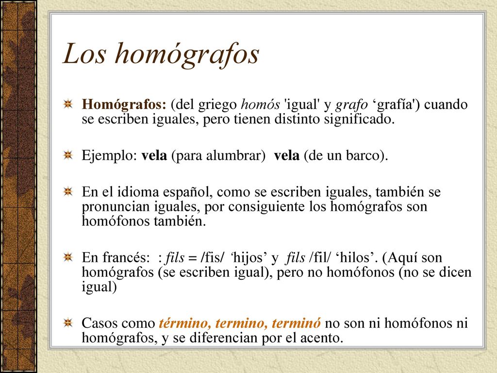 Los homógrafos Homógrafos: (del griego homós igual y grafo ‘grafía ) cuando se escriben iguales, pero tienen distinto significado.