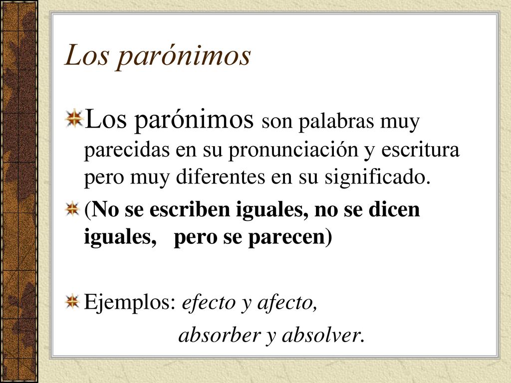 Los parónimos Los parónimos son palabras muy parecidas en su pronunciación y escritura pero muy diferentes en su significado.