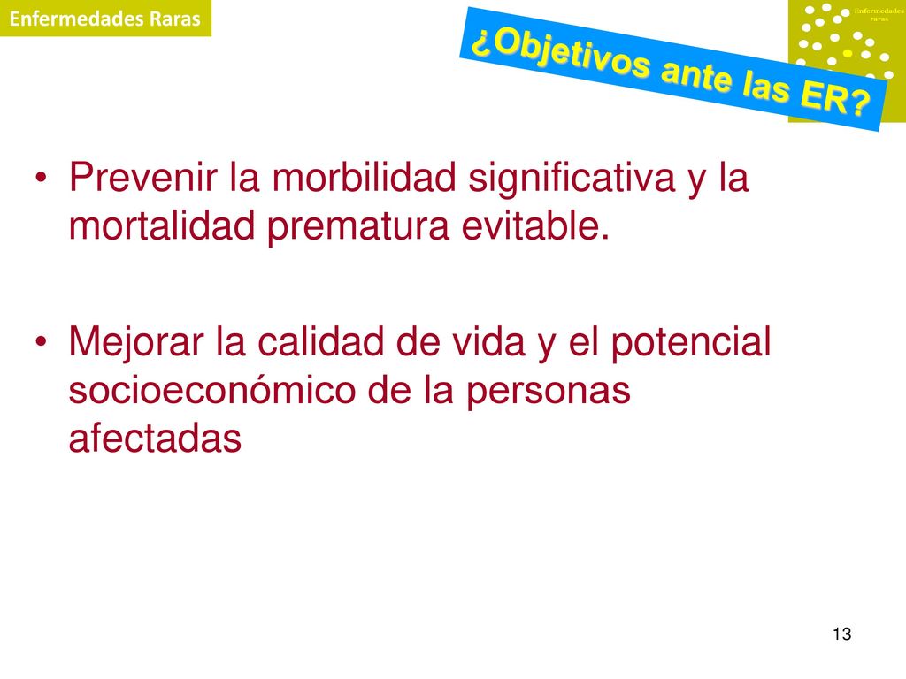 Enfermedades Raras ¿Objetivos ante las ER Prevenir la morbilidad significativa y la mortalidad prematura evitable.