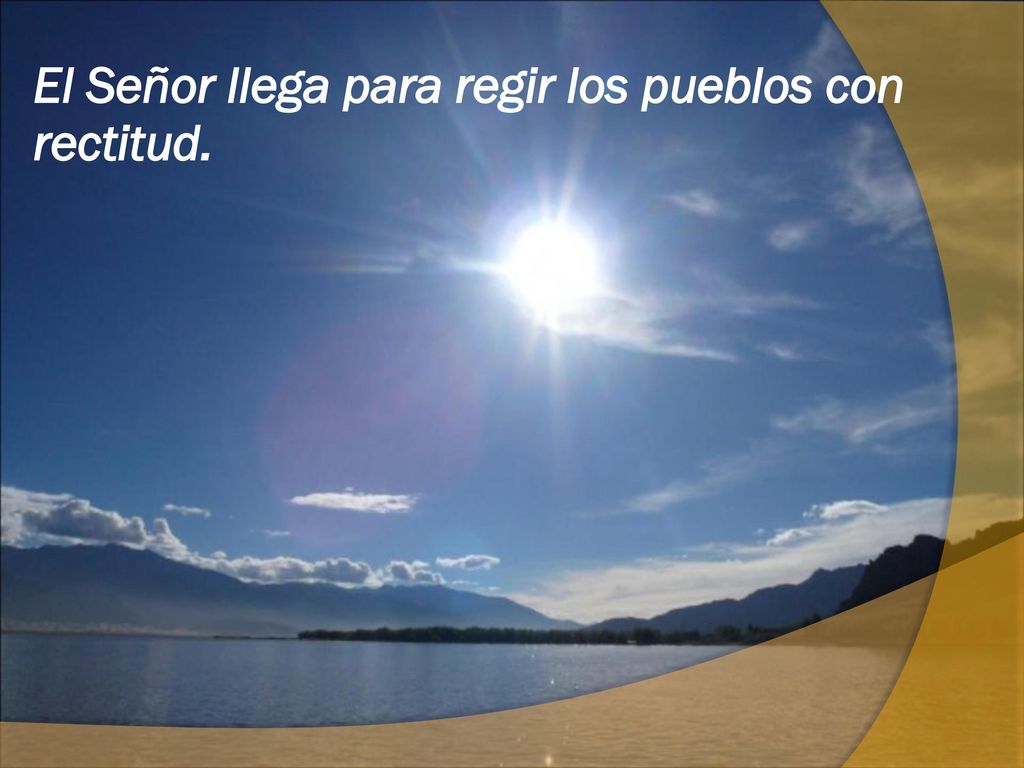 El Señor llega para regir los pueblos con rectitud.