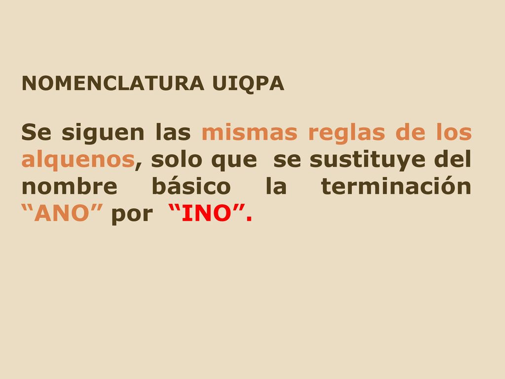 NOMENCLATURA UIQPA Se siguen las mismas reglas de los alquenos, solo que se sustituye del nombre básico la terminación ANO por INO .