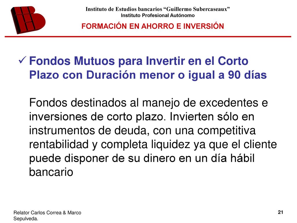 Fondos Mutuos para Invertir en el Corto Plazo con Duración menor o igual a 90 días Fondos destinados al manejo de excedentes e inversiones de corto plazo.
