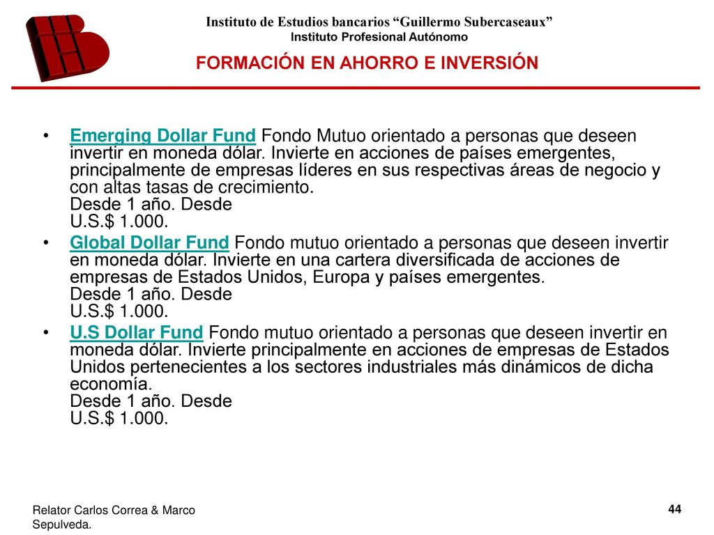 Emerging Dollar Fund Fondo Mutuo orientado a personas que deseen invertir en moneda dólar. Invierte en acciones de países emergentes, principalmente de empresas líderes en sus respectivas áreas de negocio y con altas tasas de crecimiento. Desde 1 año. Desde U.S.$