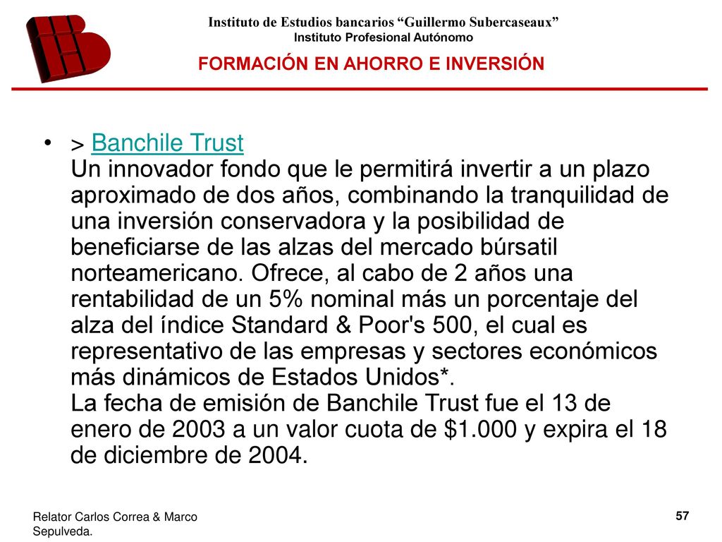 > Banchile Trust Un innovador fondo que le permitirá invertir a un plazo aproximado de dos años, combinando la tranquilidad de una inversión conservadora y la posibilidad de beneficiarse de las alzas del mercado búrsatil norteamericano.