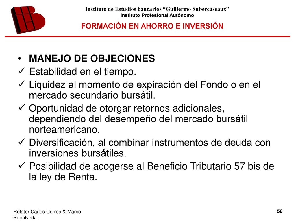 MANEJO DE OBJECIONES Estabilidad en el tiempo. Liquidez al momento de expiración del Fondo o en el mercado secundario bursátil.