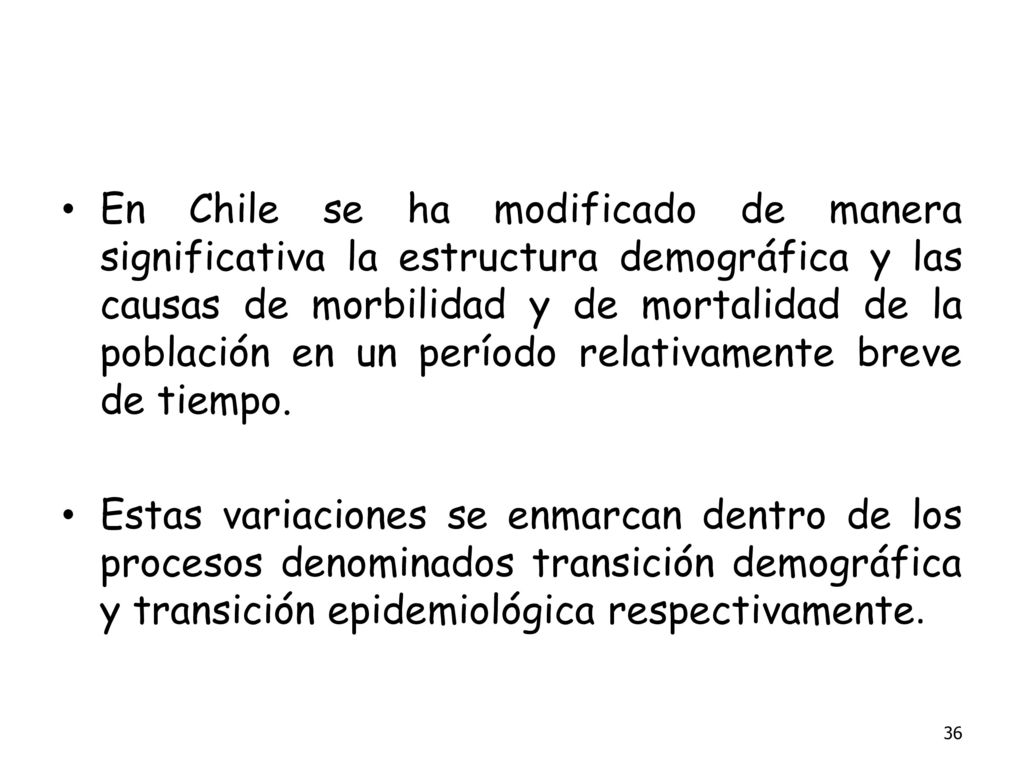 En Chile se ha modificado de manera significativa la estructura demográfica y las causas de morbilidad y de mortalidad de la población en un período relativamente breve de tiempo.