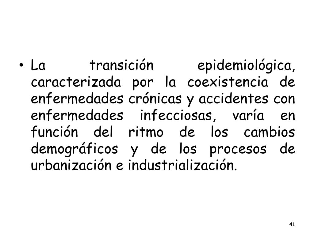 La transición epidemiológica, caracterizada por la coexistencia de enfermedades crónicas y accidentes con enfermedades infecciosas, varía en función del ritmo de los cambios demográficos y de los procesos de urbanización e industrialización.