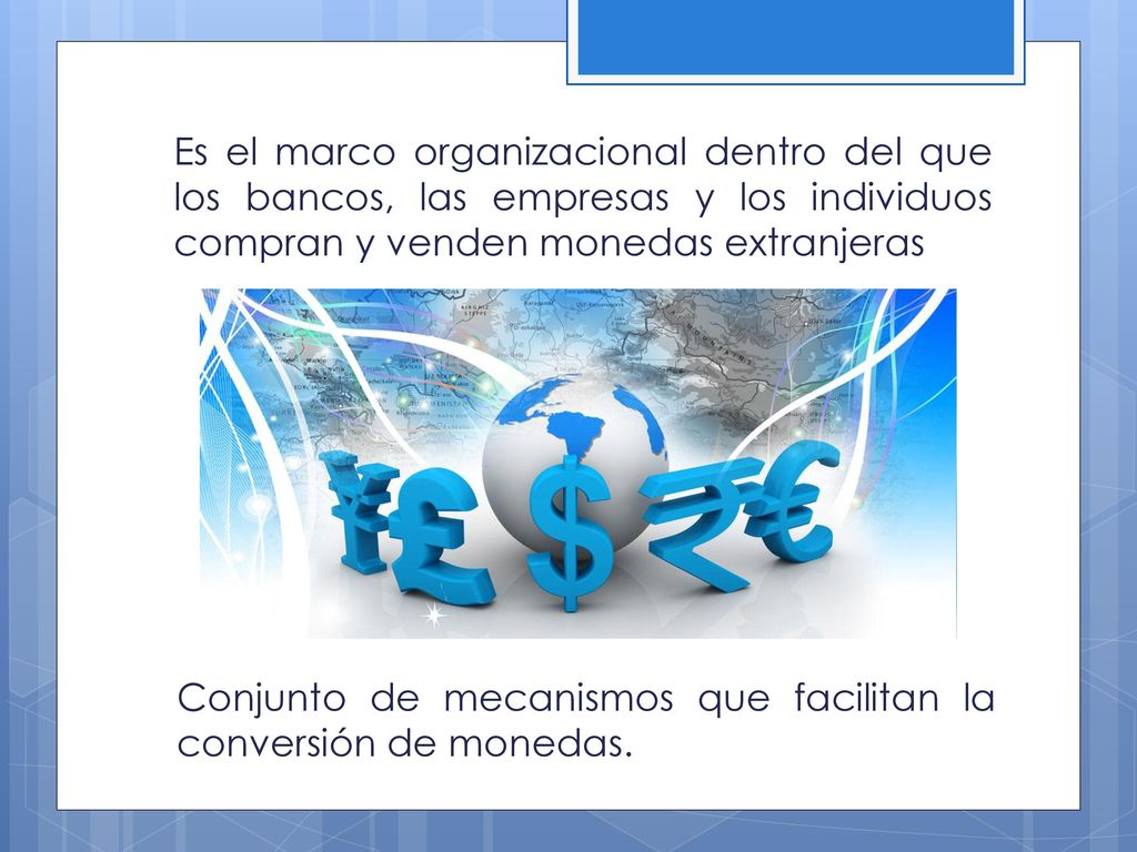 Es el marco organizacional dentro del que los bancos, las empresas y los individuos compran y venden monedas extranjeras