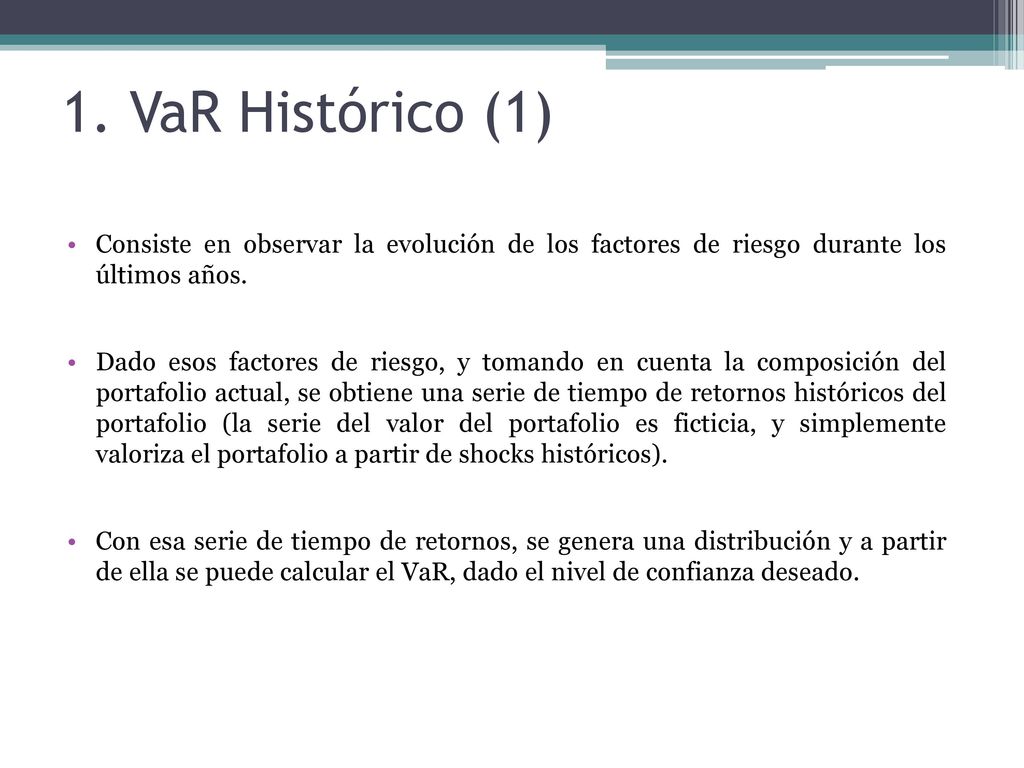 1. VaR Histórico (1) Consiste en observar la evolución de los factores de riesgo durante los últimos años.