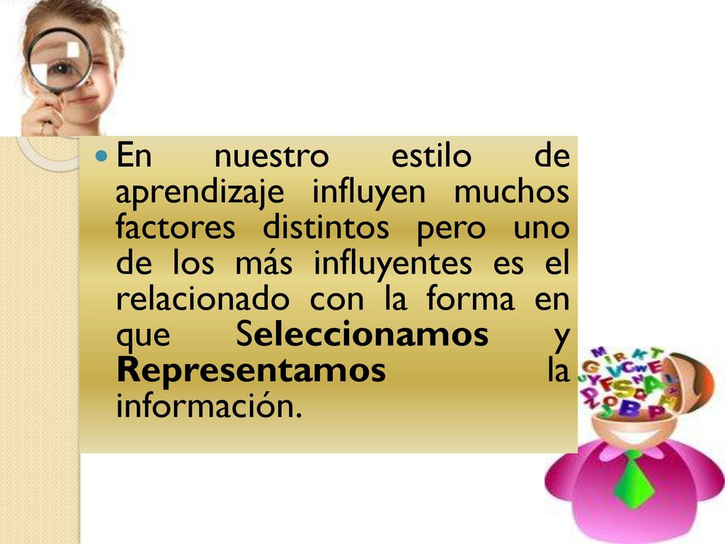 En nuestro estilo de aprendizaje influyen muchos factores distintos pero uno de los más influyentes es el relacionado con la forma en que Seleccionamos y Representamos la información.
