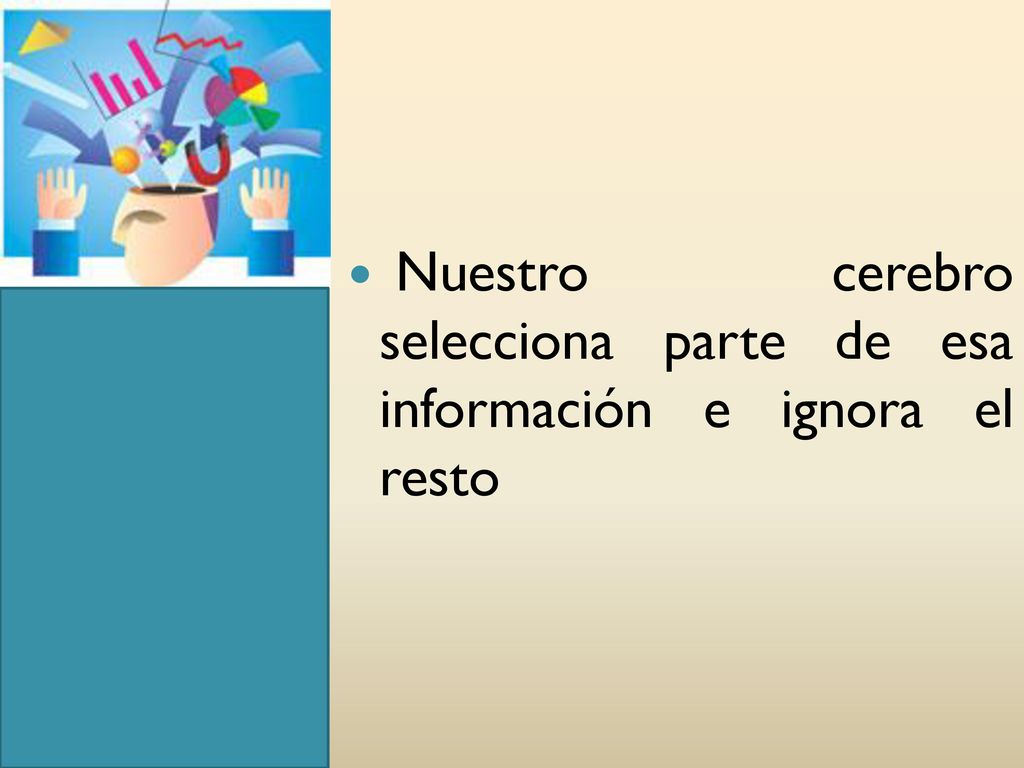 Nuestro cerebro selecciona parte de esa información e ignora el resto