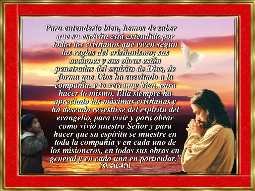 Para entenderlo bien, hemos de saber que su espíritu está extendido por todos los cristianos que viven según las reglas del cristianismo; sus acciones y sus obras están penetradas del espíritu de Dios, de forma que Dios ha suscitado a la compañía, y lo veis muy bien, para hacer lo mismo.