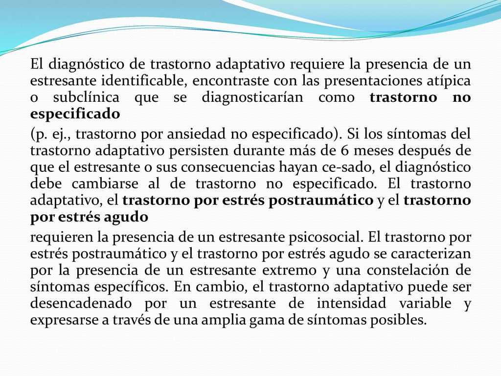 El diagnóstico de trastorno adaptativo requiere la presencia de un estresante identificable, encontraste con las presentaciones atípica o subclínica que se diagnosticarían como trastorno no especificado
