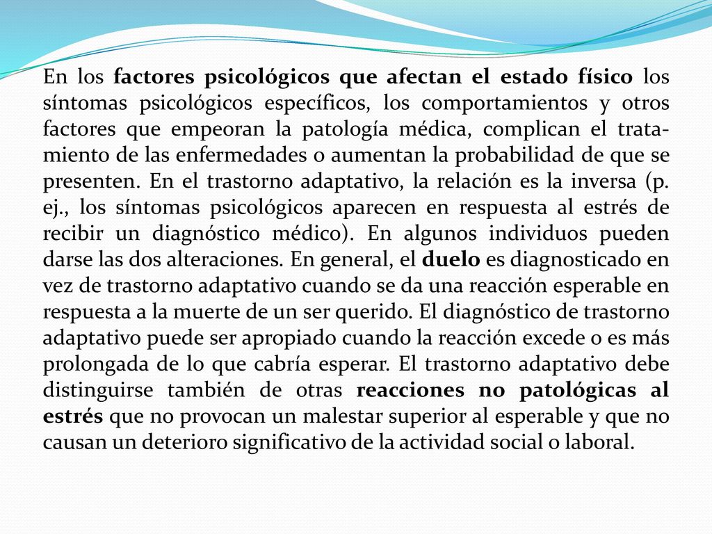 En los factores psicológicos que afectan el estado físico los síntomas psicológicos específicos, los comportamientos y otros factores que empeoran la patología médica, complican el trata-miento de las enfermedades o aumentan la probabilidad de que se presenten.