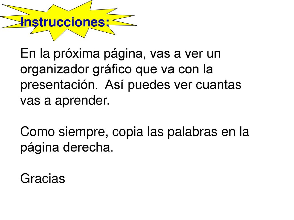 Instrucciones: En la próxima página, vas a ver un organizador gráfico que va con la presentación. Así puedes ver cuantas vas a aprender.