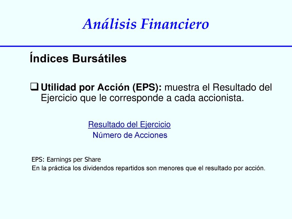 Índices Bursátiles Utilidad por Acción (EPS): muestra el Resultado del Ejercicio que le corresponde a cada accionista.