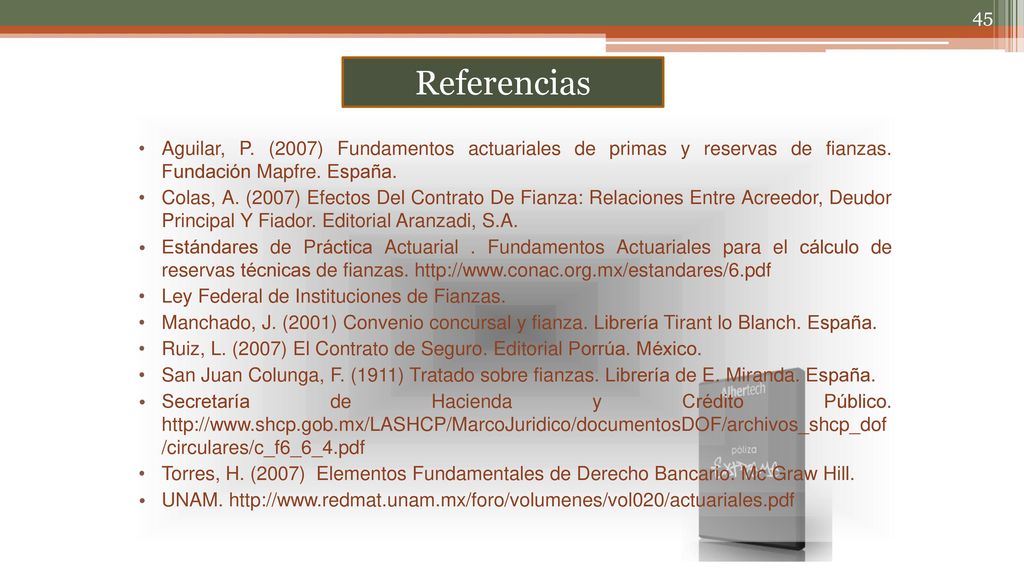 Referencias Aguilar, P. (2007) Fundamentos actuariales de primas y reservas de fianzas. Fundación Mapfre. España.