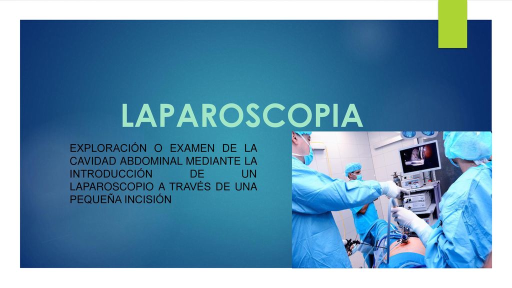 LAPAROSCOPIA Exploración o examen de la cavidad abdominal mediante la introducción de un laparoscopio a través de una pequeña incisión.