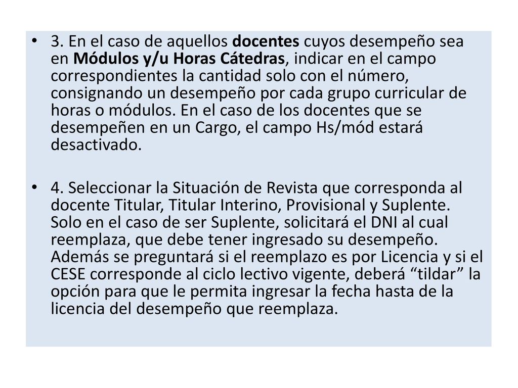 3. En el caso de aquellos docentes cuyos desempeño sea en Módulos y/u Horas Cátedras, indicar en el campo correspondientes la cantidad solo con el número, consignando un desempeño por cada grupo curricular de horas o módulos. En el caso de los docentes que se desempeñen en un Cargo, el campo Hs/mód estará desactivado.