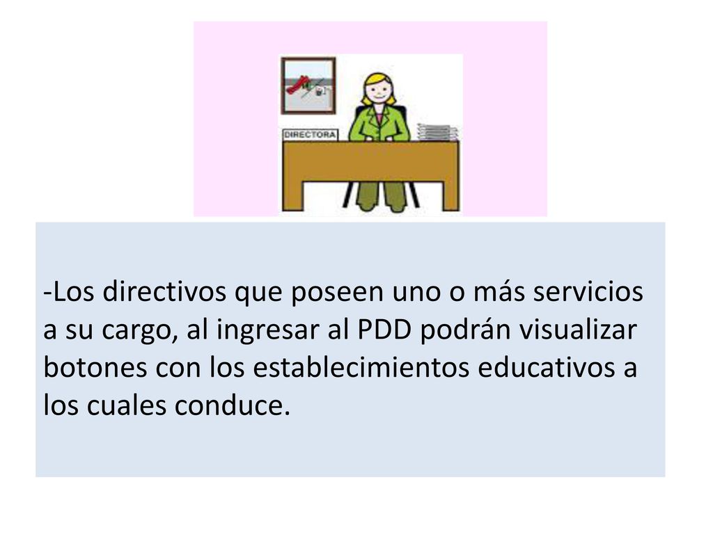 -Los directivos que poseen uno o más servicios a su cargo, al ingresar al PDD podrán visualizar botones con los establecimientos educativos a los cuales conduce.