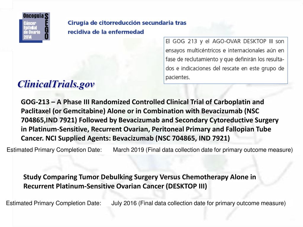 GOG-213 – A Phase III Randomized Controlled Clinical Trial of Carboplatin and Paclitaxel (or Gemcitabine) Alone or in Combination with Bevacizumab (NSC ,IND 7921) Followed by Bevacizumab and Secondary Cytoreductive Surgery in Platinum-Sensitive, Recurrent Ovarian, Peritoneal Primary and Fallopian Tube Cancer. NCI Supplied Agents: Bevacizumab (NSC , IND 7921)