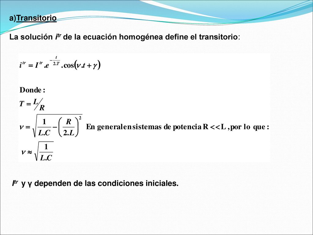 a)Transitorio La solución itr de la ecuación homogénea define el transitorio: Itr y γ dependen de las condiciones iniciales.
