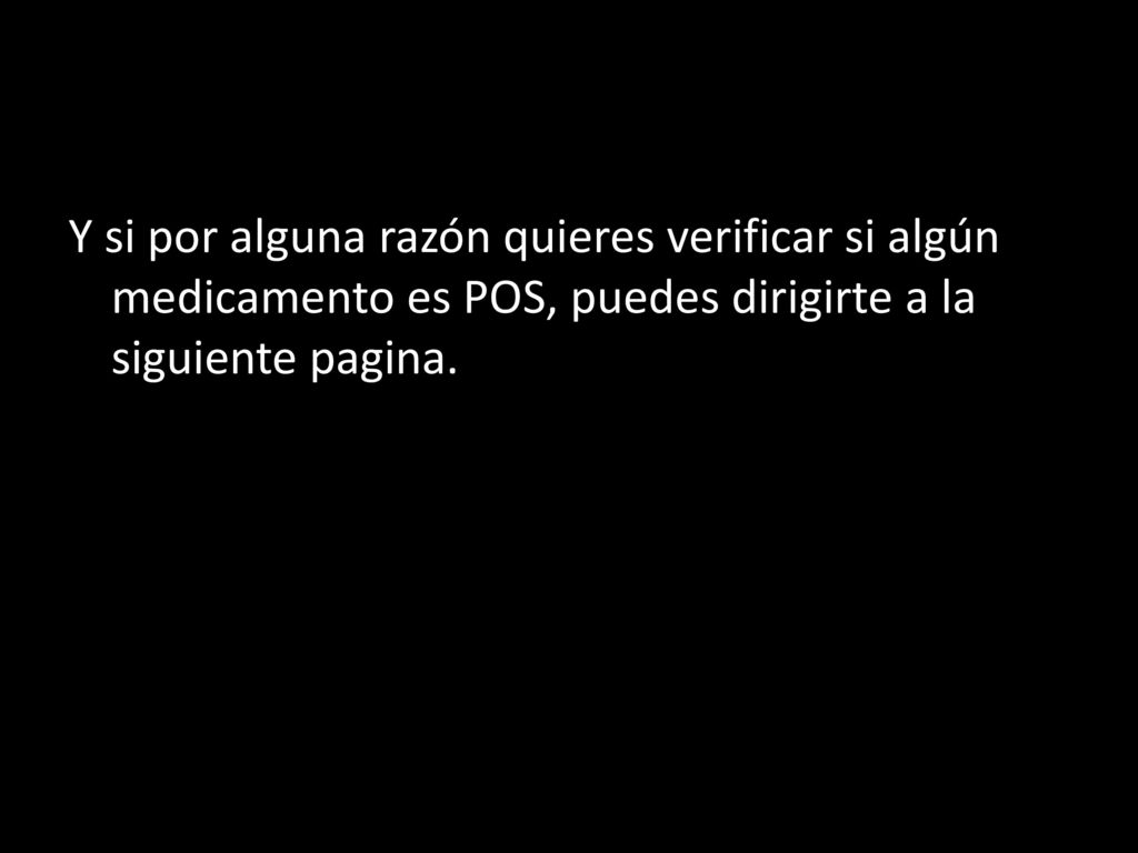 Y si por alguna razón quieres verificar si algún medicamento es POS, puedes dirigirte a la siguiente pagina.