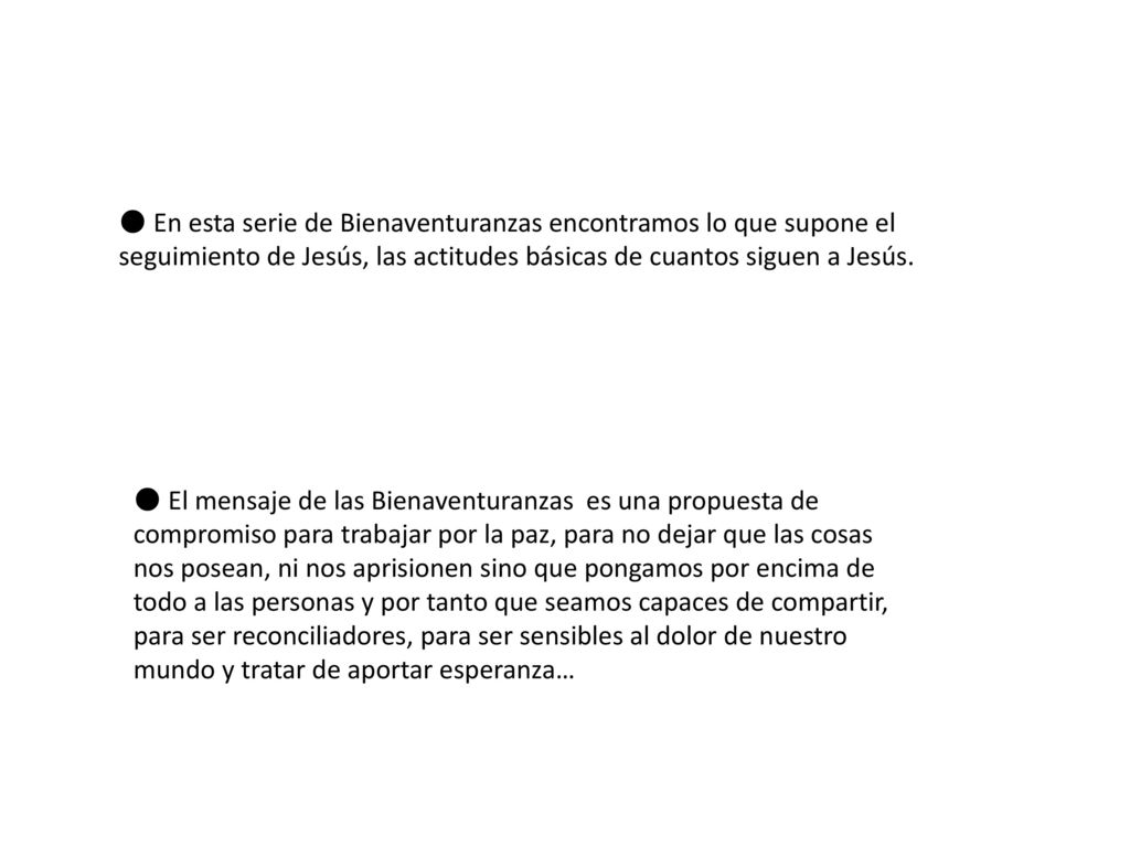 ● En esta serie de Bienaventuranzas encontramos lo que supone el seguimiento de Jesús, las actitudes básicas de cuantos siguen a Jesús.