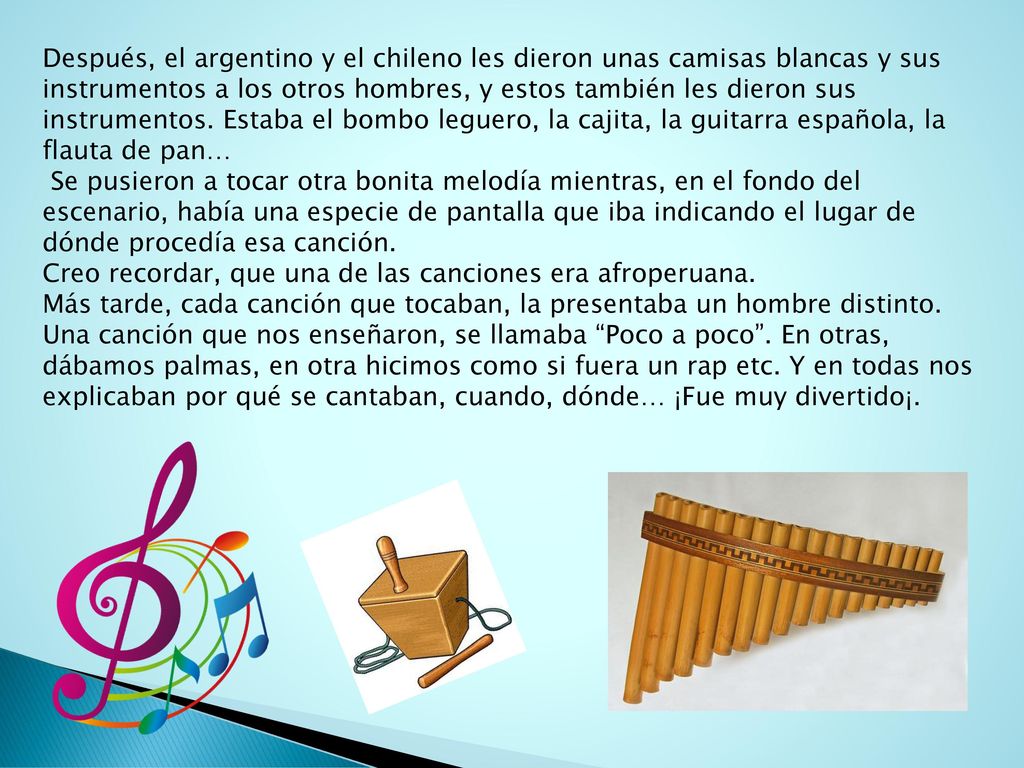Después, el argentino y el chileno les dieron unas camisas blancas y sus instrumentos a los otros hombres, y estos también les dieron sus instrumentos. Estaba el bombo leguero, la cajita, la guitarra española, la flauta de pan…