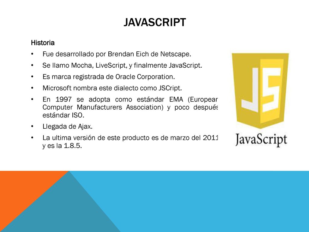 JavaScript Historia Fue desarrollado por Brendan Eich de Netscape.