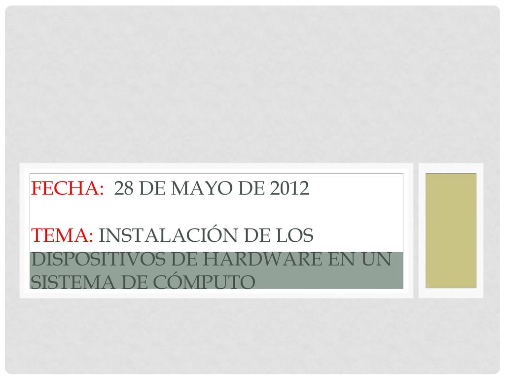 Fecha: 28 de Mayo de 2012 Tema: Instalación de los dispositivos de hardware en un sistema de cómputo