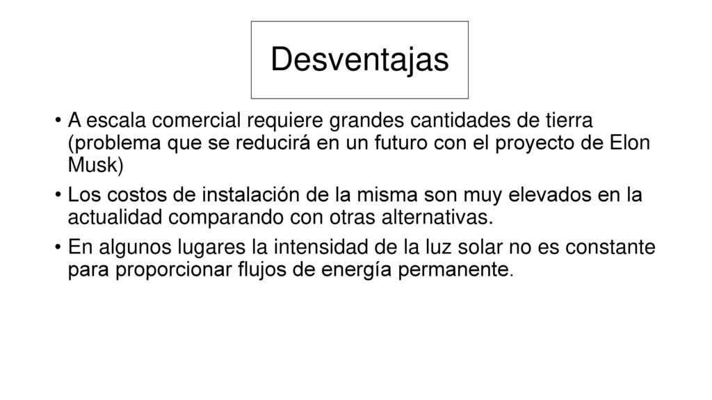 Desventajas A escala comercial requiere grandes cantidades de tierra (problema que se reducirá en un futuro con el proyecto de Elon Musk)