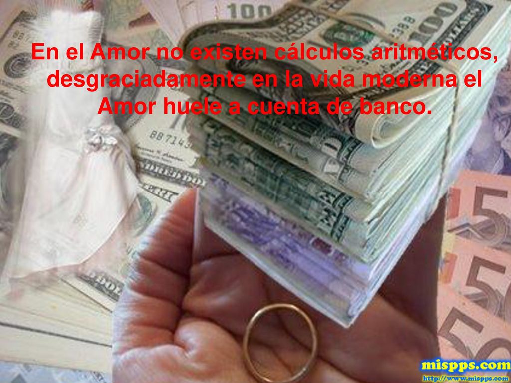 En el Amor no existen cálculos aritméticos, desgraciadamente en la vida moderna el Amor huele a cuenta de banco.