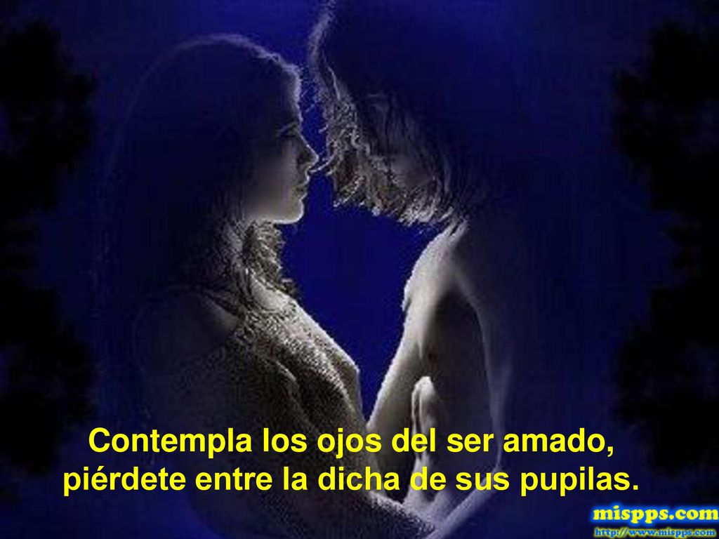 Contempla los ojos del ser amado, piérdete entre la dicha de sus pupilas.