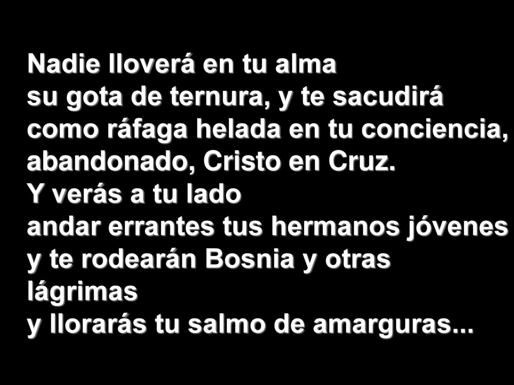 Nadie lloverá en tu alma su gota de ternura, y te sacudirá como ráfaga helada en tu conciencia, abandonado, Cristo en Cruz.