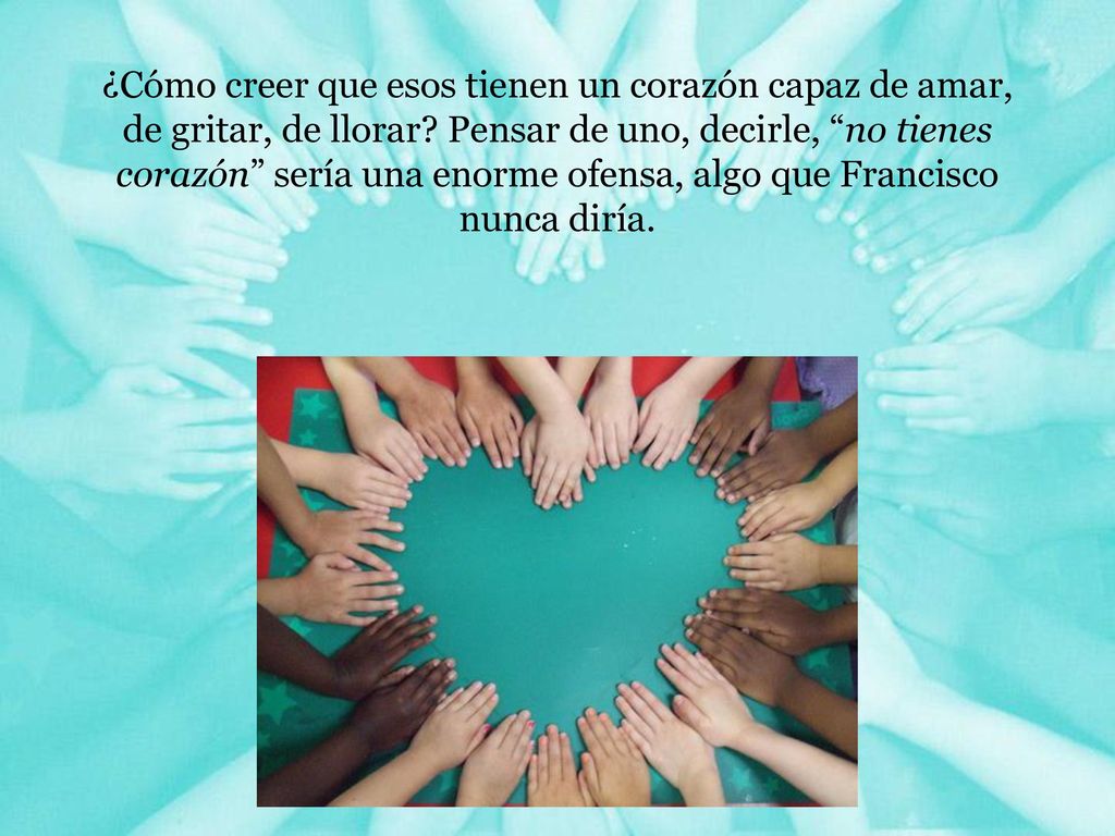 ¿Cómo creer que esos tienen un corazón capaz de amar, de gritar, de llorar.