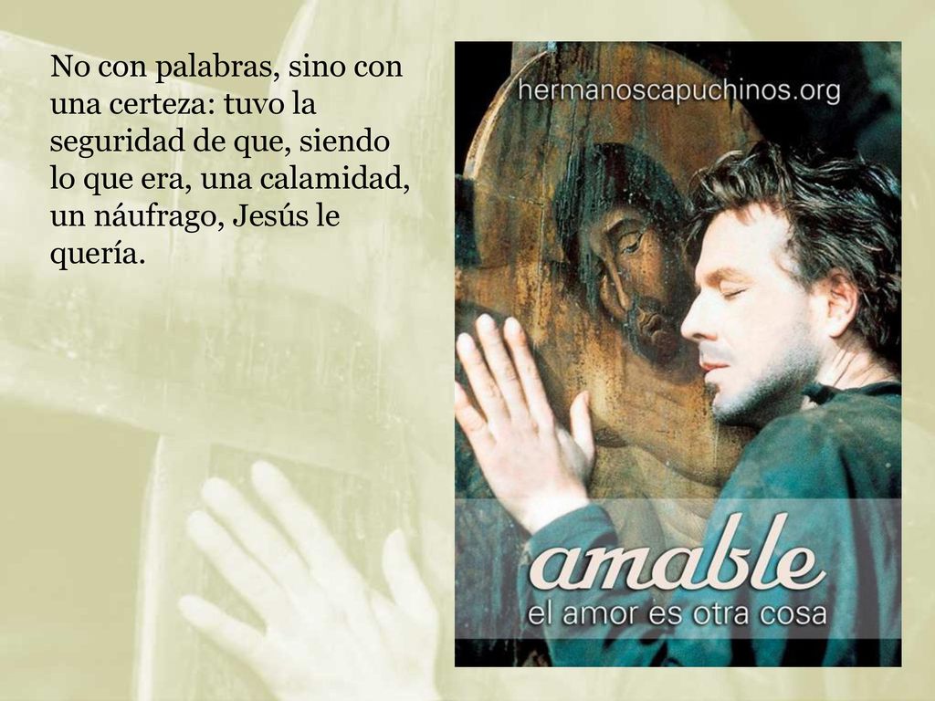 No con palabras, sino con una certeza: tuvo la seguridad de que, siendo lo que era, una calamidad, un náufrago, Jesús le quería.