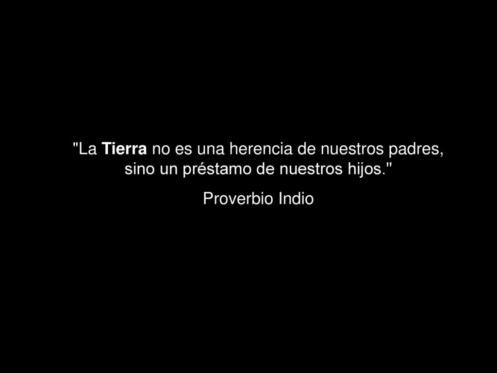 La Tierra no es una herencia de nuestros padres, sino un préstamo de nuestros hijos.
