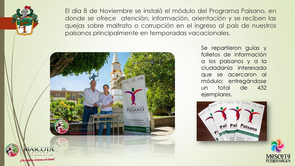 El día 8 de Noviembre se instaló el módulo del Programa Paisano, en donde se ofrece atención, información, orientación y se reciben las quejas sobre maltrato o corrupción en el ingreso al país de nuestros paisanos principalmente en temporadas vacacionales.