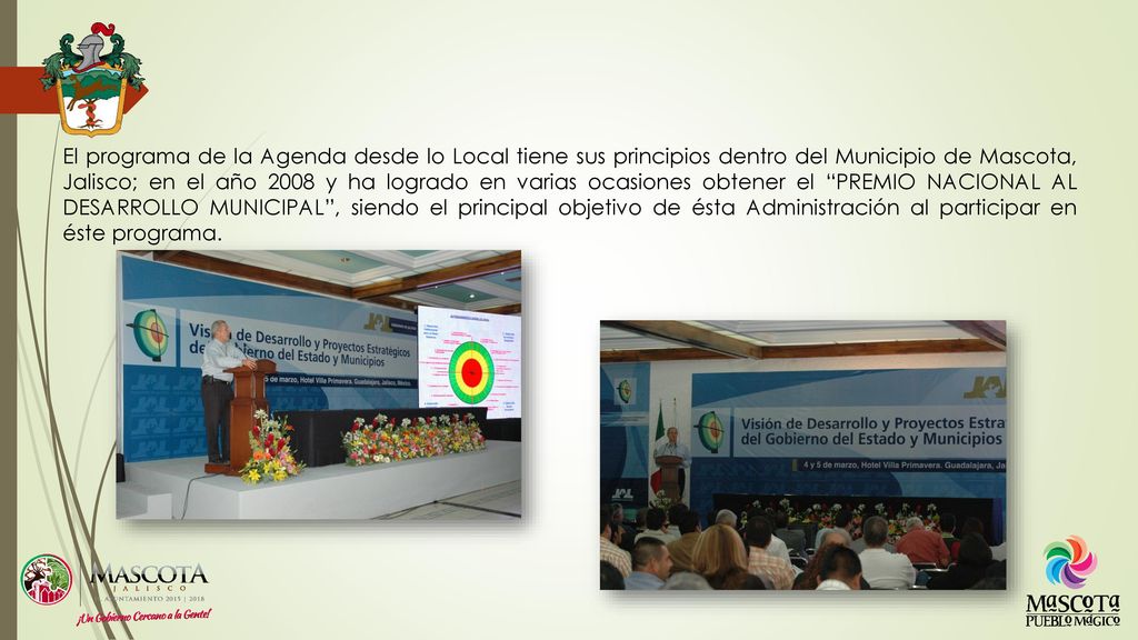 El programa de la Agenda desde lo Local tiene sus principios dentro del Municipio de Mascota, Jalisco; en el año 2008 y ha logrado en varias ocasiones obtener el PREMIO NACIONAL AL DESARROLLO MUNICIPAL , siendo el principal objetivo de ésta Administración al participar en éste programa.