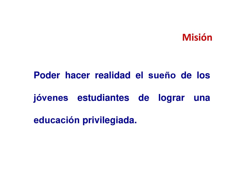 Misión Poder hacer realidad el sueño de los jóvenes estudiantes de lograr una educación privilegiada.