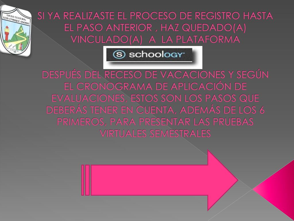 SI YA REALIZASTE EL PROCESO DE REGISTRO HASTA EL PASO ANTERIOR , HAZ QUEDADO(A) VINCULADO(A) A LA PLATAFORMA DESPUÉS DEL RECESO DE VACACIONES Y SEGÚN EL CRONOGRAMA DE APLICACIÓN DE EVALUACIONES, ESTOS SON LOS PASOS QUE DEBERÁS TENER EN CUENTA, ADEMÁS DE LOS 6 PRIMEROS, PARA PRESENTAR LAS PRUEBAS VIRTUALES SEMESTRALES