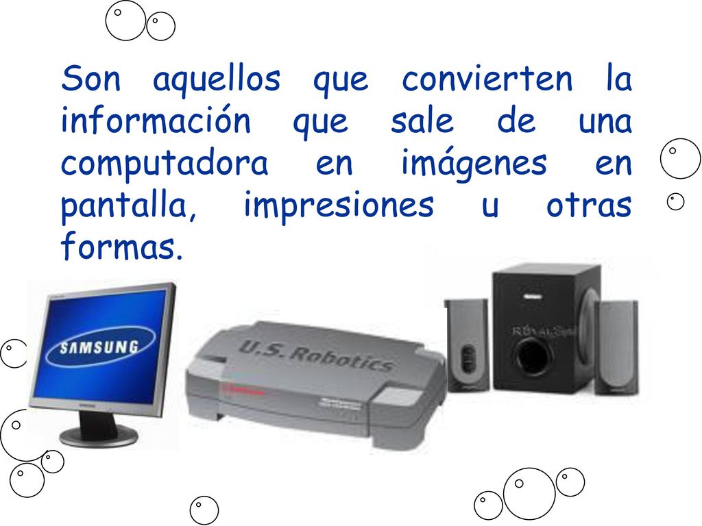 Son aquellos que convierten la información que sale de una computadora en imágenes en pantalla, impresiones u otras formas.