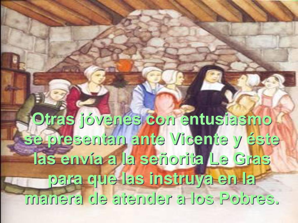 Otras jóvenes con entusiasmo se presentan ante Vicente y éste las envía a la señorita Le Gras para que las instruya en la manera de atender a los Pobres.