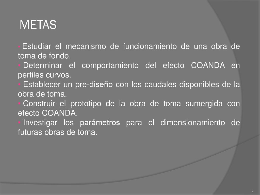 METAS Estudiar el mecanismo de funcionamiento de una obra de toma de fondo. Determinar el comportamiento del efecto COANDA en perfiles curvos.